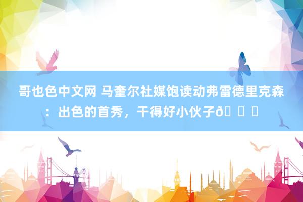 哥也色中文网 马奎尔社媒饱读动弗雷德里克森：出色的首秀，干得好小伙子👏