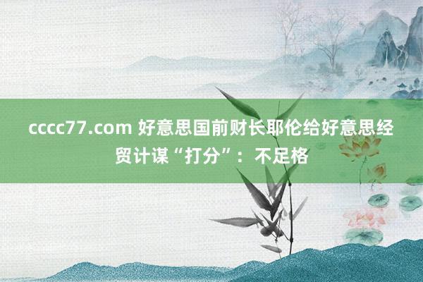 cccc77.com 好意思国前财长耶伦给好意思经贸计谋“打分”：不足格