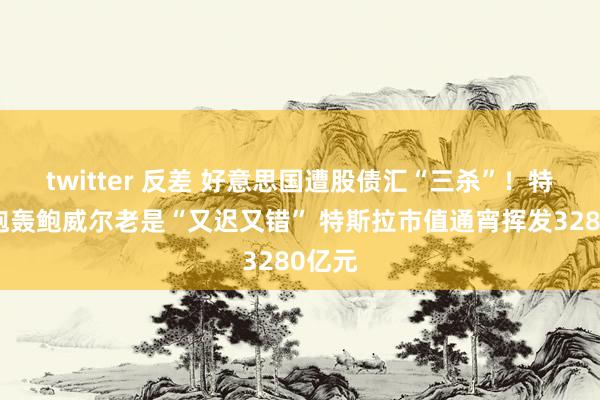 twitter 反差 好意思国遭股债汇“三杀”！特朗普炮轰鲍威尔老是“又迟又错” 特斯拉市值通宵挥发3280亿元
