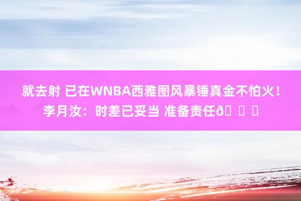 就去射 已在WNBA西雅图风暴锤真金不怕火！李月汝：时差已妥当 准备责任😊