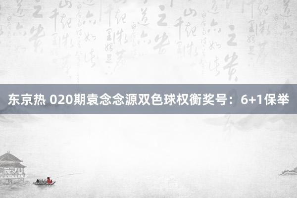 东京热 020期袁念念源双色球权衡奖号：6+1保举